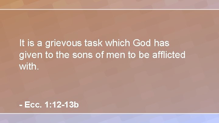 It is a grievous task which God has given to the sons of men