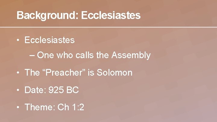 Background: Ecclesiastes • Ecclesiastes – One who calls the Assembly • The “Preacher” is