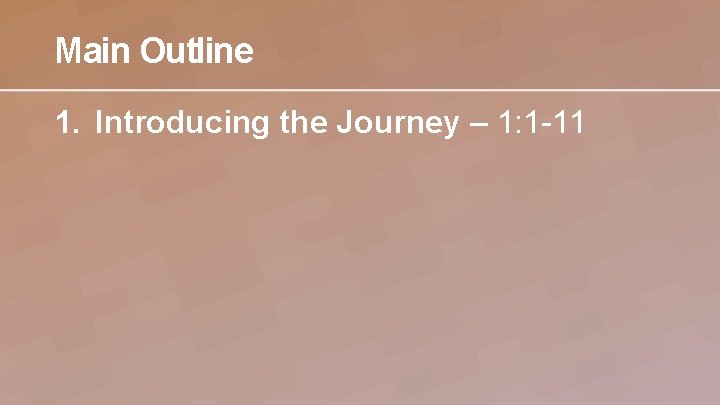 Main Outline 1. Introducing the Journey – 1: 1 -11 