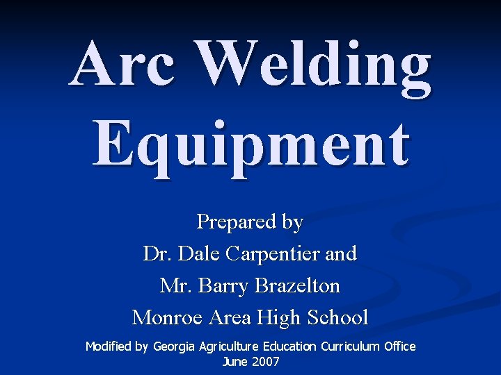Arc Welding Equipment Prepared by Dr. Dale Carpentier and Mr. Barry Brazelton Monroe Area