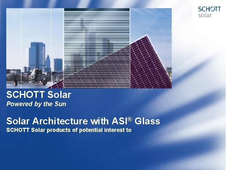 SCHOTT Solar Powered by the Sun Solar Architecture with ASI® Glass SCHOTT Solar products