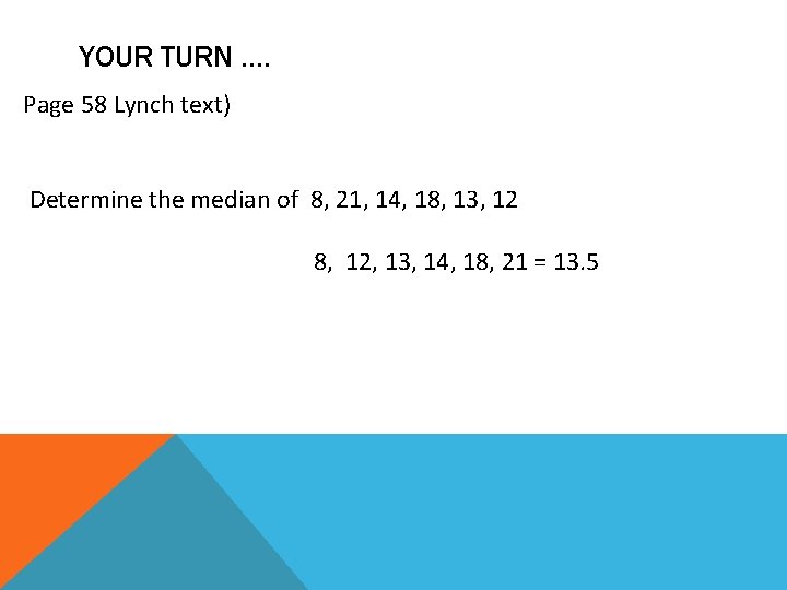 YOUR TURN …. Page 58 Lynch text) Determine the median of 8, 21, 14,