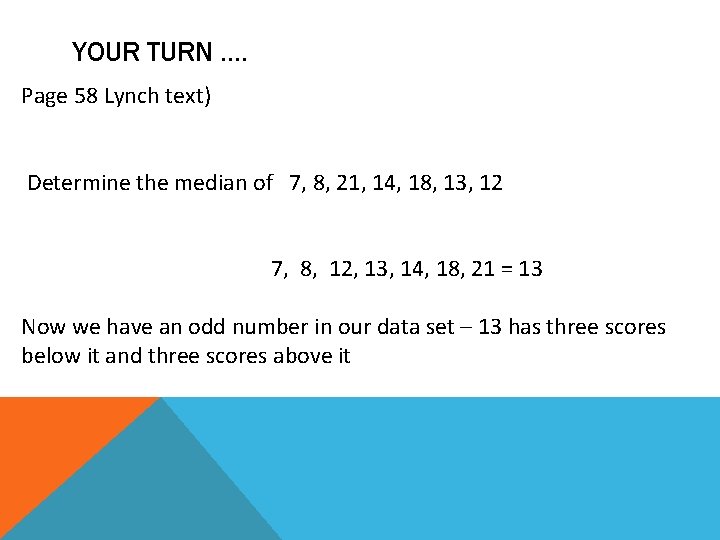 YOUR TURN …. Page 58 Lynch text) Determine the median of 7, 8, 21,