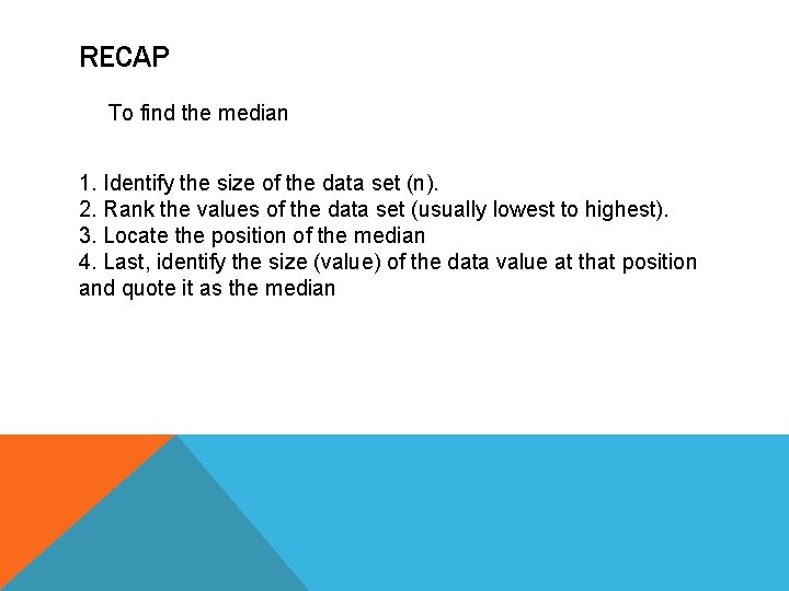 RECAP To find the median 1. Identify the size of the data set (n).