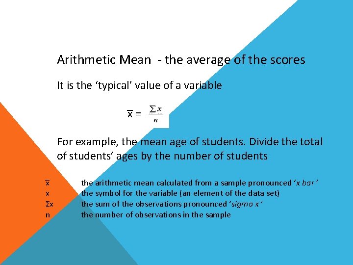 Arithmetic Mean - the average of the scores It is the ‘typical’ value of