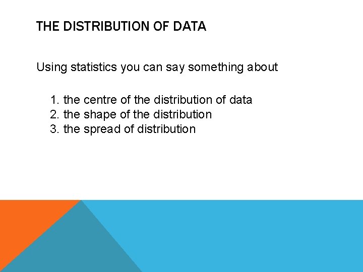 THE DISTRIBUTION OF DATA Using statistics you can say something about 1. the centre