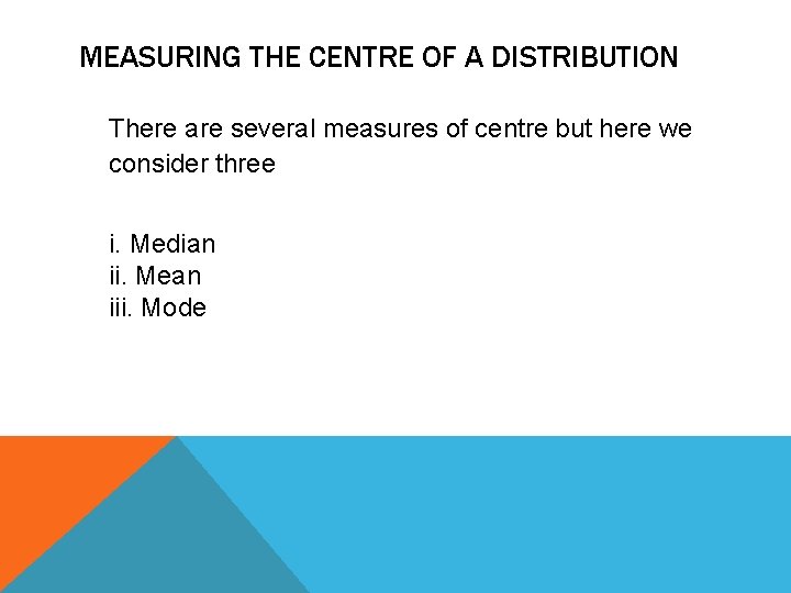 MEASURING THE CENTRE OF A DISTRIBUTION There are several measures of centre but here
