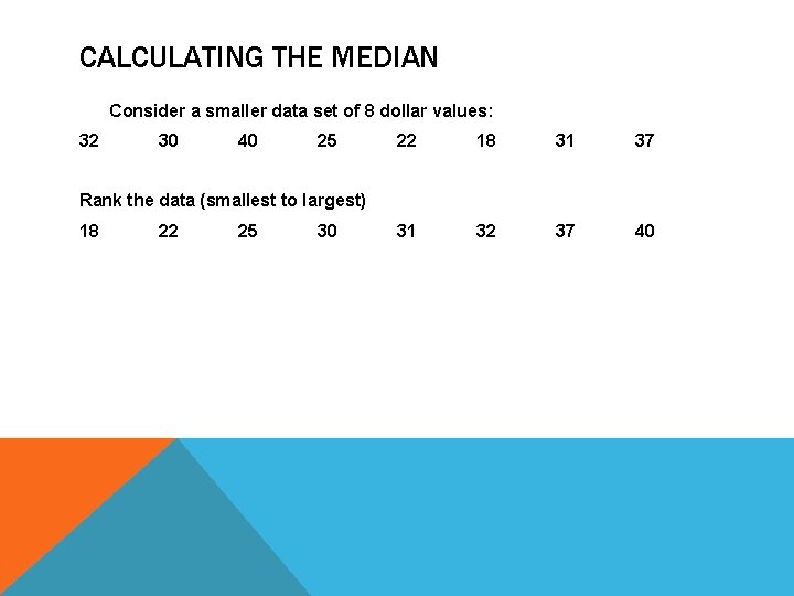 CALCULATING THE MEDIAN Consider a smaller data set of 8 dollar values: 32 30