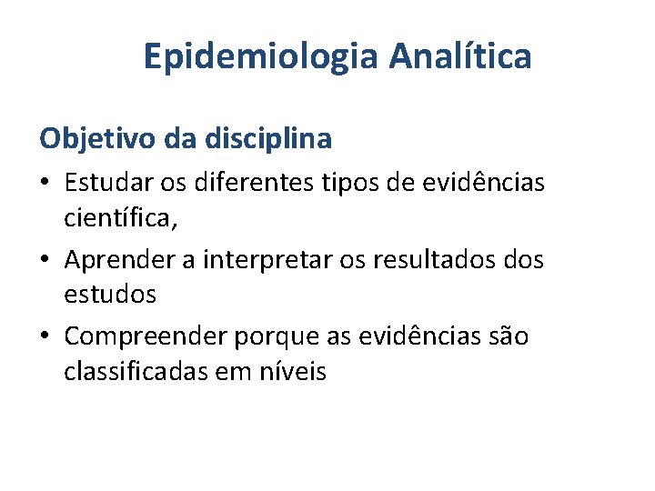 Epidemiologia Analítica Objetivo da disciplina • Estudar os diferentes tipos de evidências científica, •