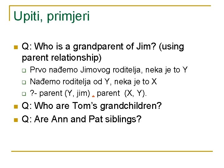 Upiti, primjeri n Q: Who is a grandparent of Jim? (using parent relationship) q