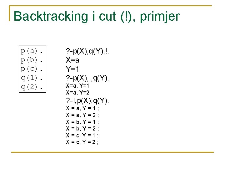Backtracking i cut (!), primjer p(a). p(b). p(c). q(1). q(2). ? -p(X), q(Y), !.