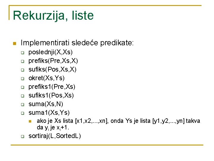 Rekurzija, liste n Implementirati sledeće predikate: q q q q poslednji(X, Xs) prefiks(Pre, Xs,