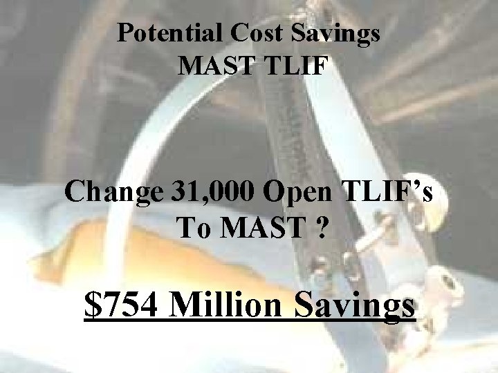Potential Cost Savings MAST TLIF Change 31, 000 Open TLIF’s To MAST ? $754