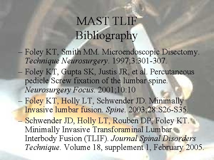 MAST TLIF Bibliography – Foley KT, Smith MM. Microendoscopic Disectomy. Technique Neurosurgery. 1997; 3:
