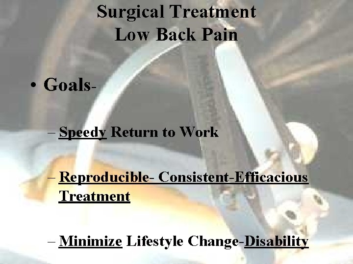 Surgical Treatment Low Back Pain • Goals– Speedy Return to Work – Reproducible- Consistent-Efficacious