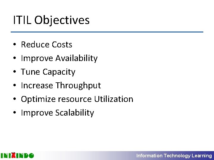 ITIL Objectives • • • Reduce Costs Improve Availability Tune Capacity Increase Throughput Optimize