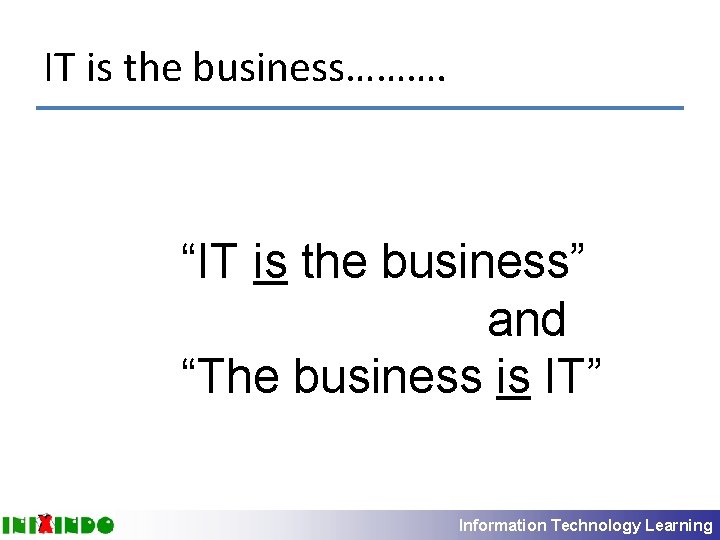 IT is the business………. “IT is the business” and “The business is IT” Information