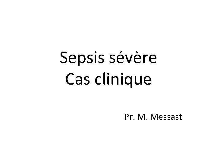 Sepsis sévère Cas clinique Pr. M. Messast 