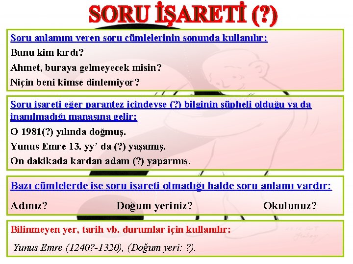 Soru anlamını veren soru cümlelerinin sonunda kullanılır: Bunu kim kırdı? Ahmet, buraya gelmeyecek misin?