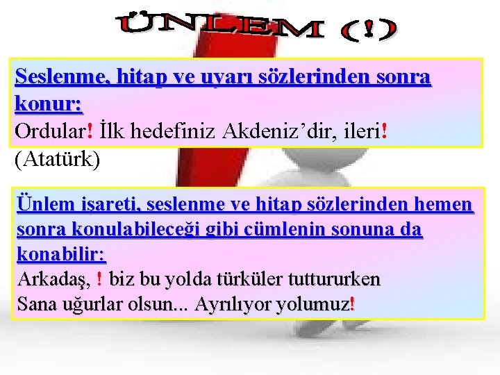 Seslenme, hitap ve uyarı sözlerinden sonra konur: Ordular! İlk hedefiniz Akdeniz’dir, ileri! (Atatürk) Ünlem