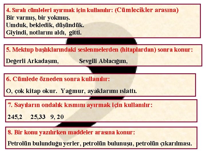 4. Sıralı cümleleri ayırmak için kullanılır: (Cümlecikler arasına) Bir varmış, bir yokmuş. Umduk, bekledik,