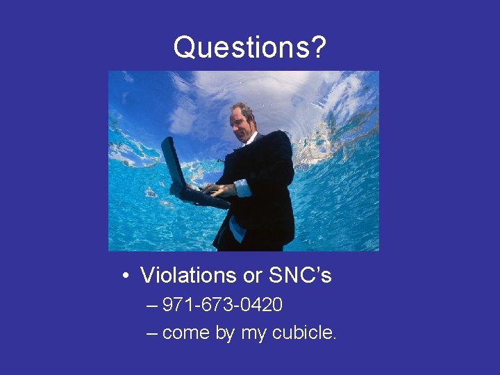 Questions? • Violations or SNC’s – 971 -673 -0420 – come by my cubicle.