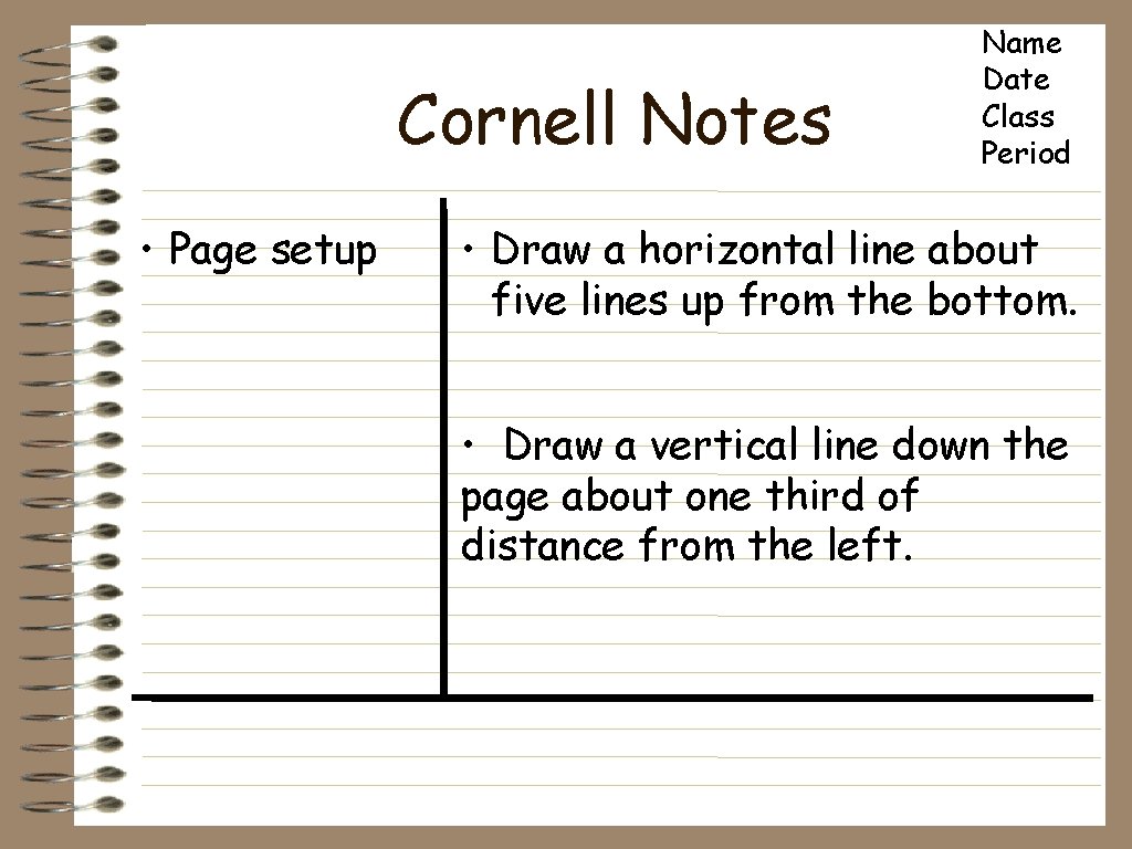 Cornell Notes • Page setup Name Date Class Period • Draw a horizontal line