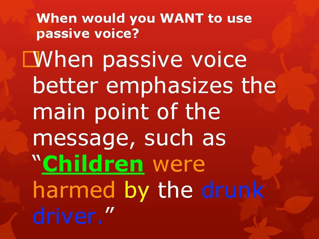 When would you WANT to use passive voice? �When passive voice better emphasizes the