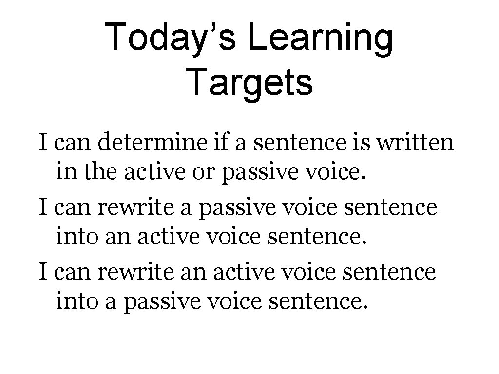 Today’s Learning Targets I can determine if a sentence is written in the active