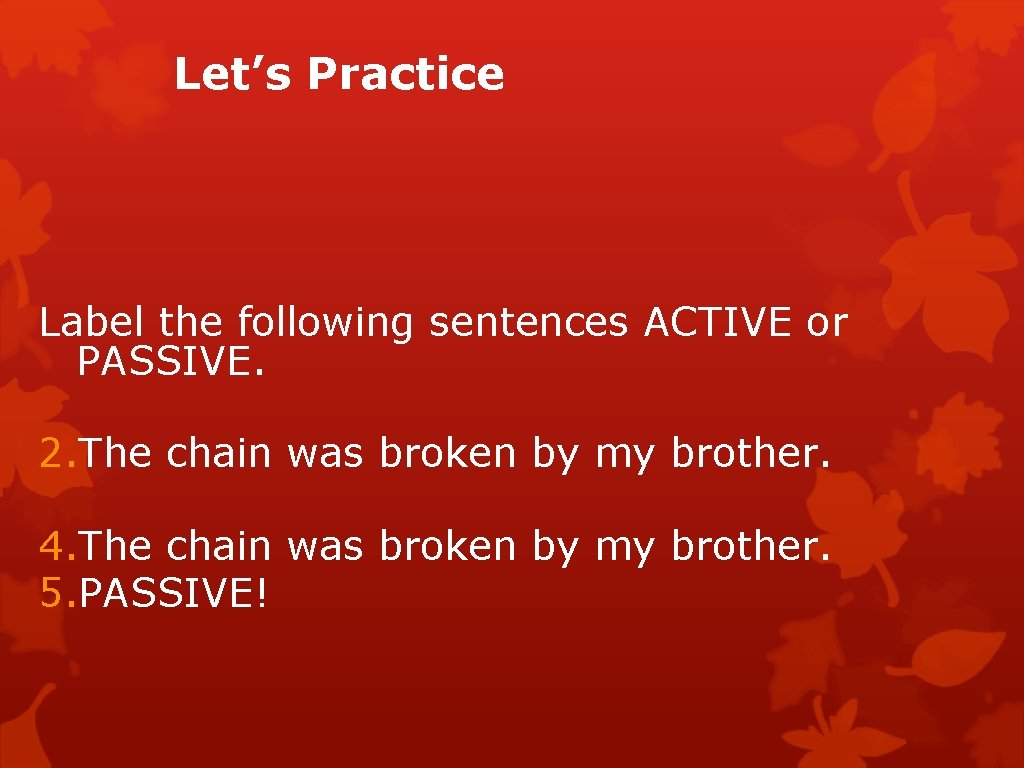 Let’s Practice Label the following sentences ACTIVE or PASSIVE. 2. The chain was broken