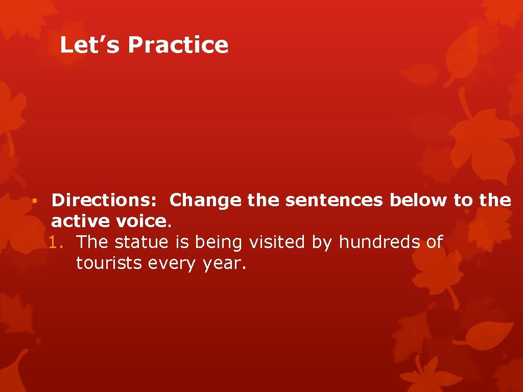 Let’s Practice ▪ Directions: Change the sentences below to the active voice. 1. The