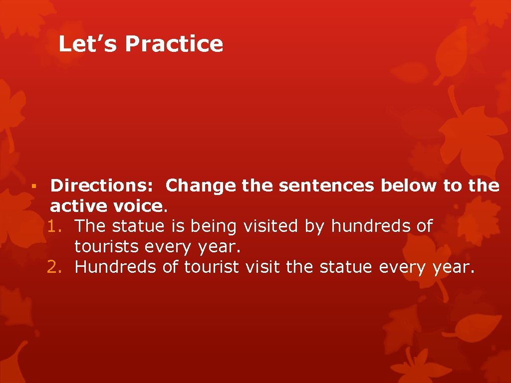 Let’s Practice ▪ Directions: Change the sentences below to the active voice. 1. The