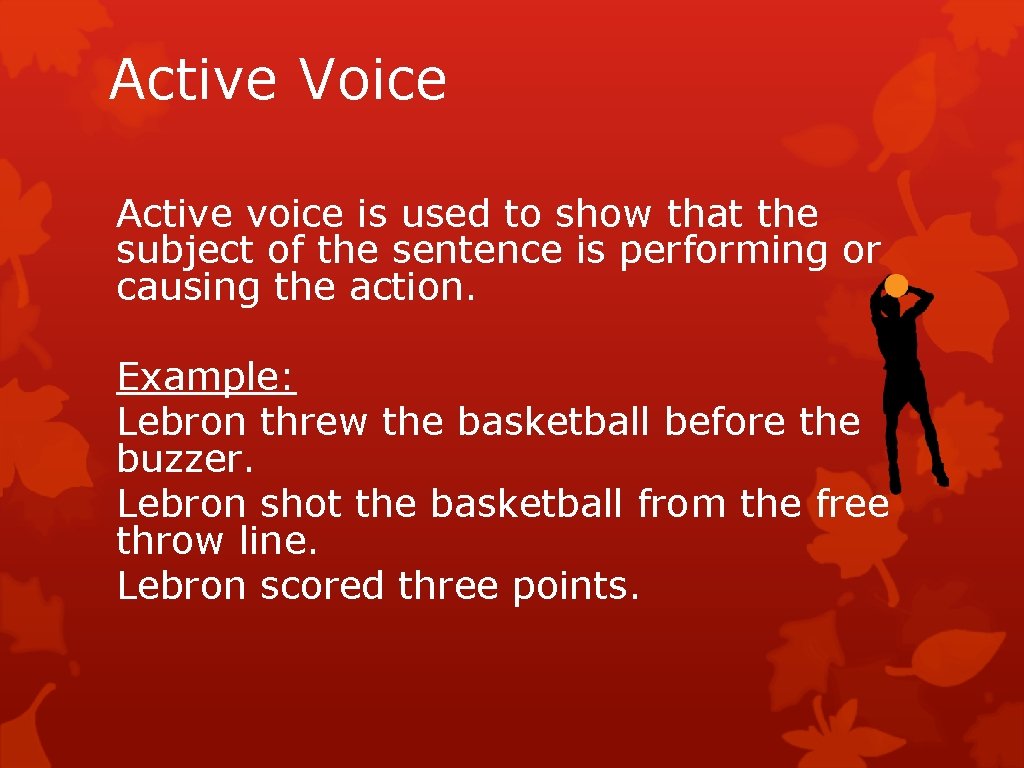 Active Voice Active voice is used to show that the subject of the sentence