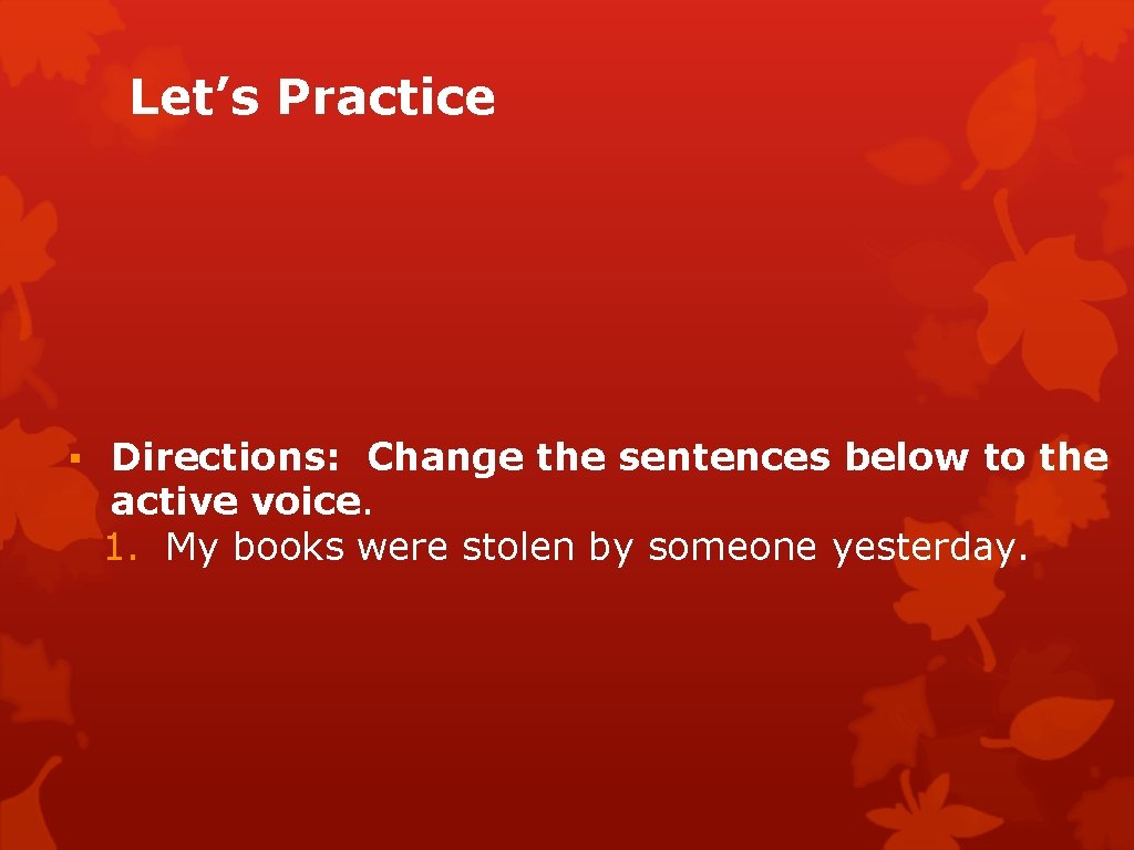 Let’s Practice ▪ Directions: Change the sentences below to the active voice. 1. My