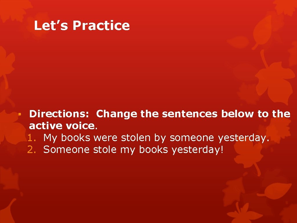 Let’s Practice ▪ Directions: Change the sentences below to the active voice. 1. My