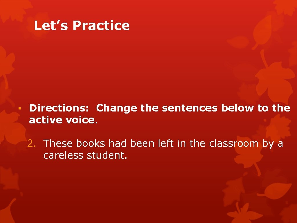 Let’s Practice ▪ Directions: Change the sentences below to the active voice. 2. These