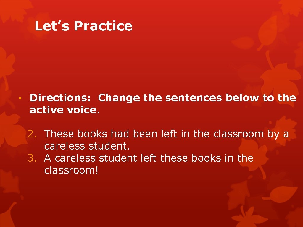 Let’s Practice ▪ Directions: Change the sentences below to the active voice. 2. These