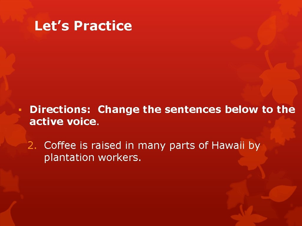 Let’s Practice ▪ Directions: Change the sentences below to the active voice. 2. Coffee