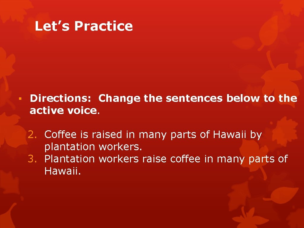 Let’s Practice ▪ Directions: Change the sentences below to the active voice. 2. Coffee