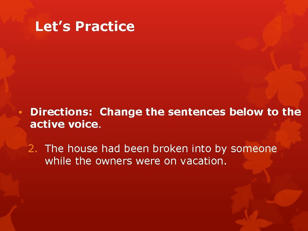 Let’s Practice ▪ Directions: Change the sentences below to the active voice. 2. The