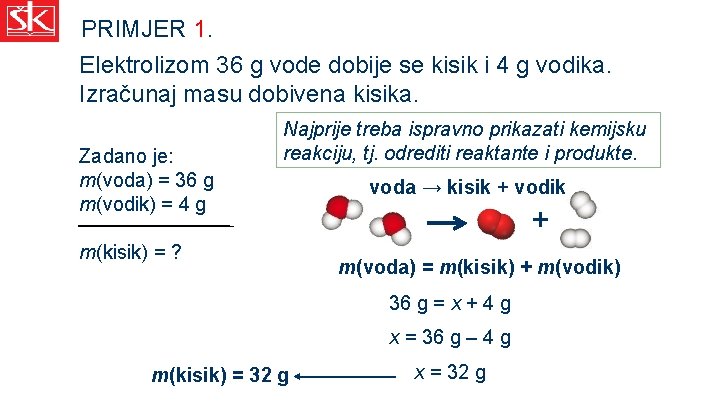 PRIMJER 1. Elektrolizom 36 g vode dobije se kisik i 4 g vodika. Izračunaj