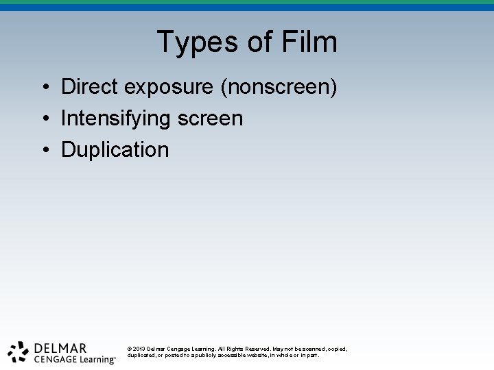 Types of Film • Direct exposure (nonscreen) • Intensifying screen • Duplication © 2013