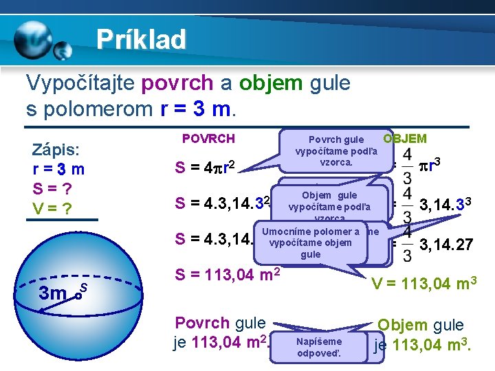 Príklad Vypočítajte povrch a objem gule s polomerom r = 3 m. Zápis: r=3