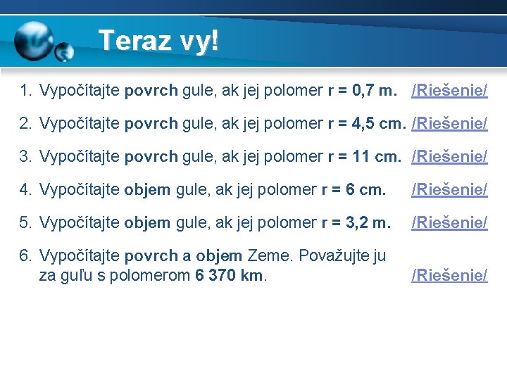 Teraz vy! 1. Vypočítajte povrch gule, ak jej polomer r = 0, 7 m.