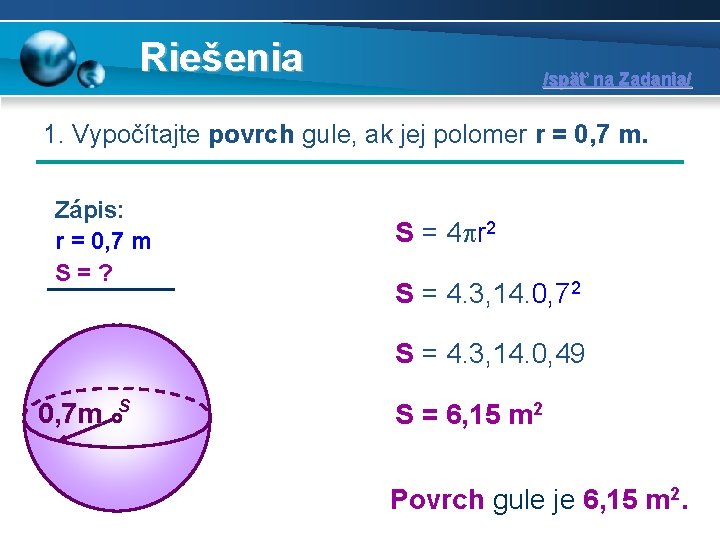 Riešenia /späť na Zadania/ 1. Vypočítajte povrch gule, ak jej polomer r = 0,