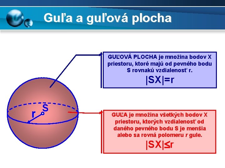 Guľa a guľová plocha GUĽOVÁ PLOCHA je množina bodov X priestoru, ktoré majú od
