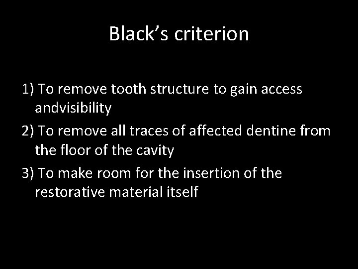 Black’s criterion 1) To remove tooth structure to gain access andvisibility 2) To remove