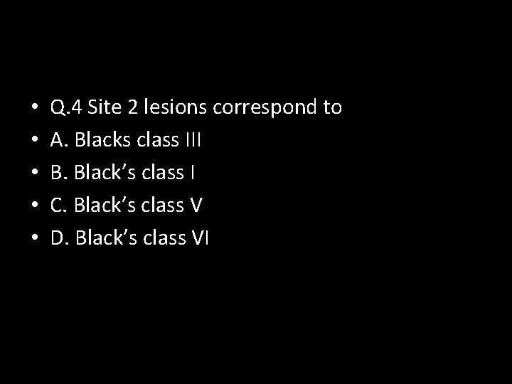  • • • Q. 4 Site 2 lesions correspond to A. Blacks class