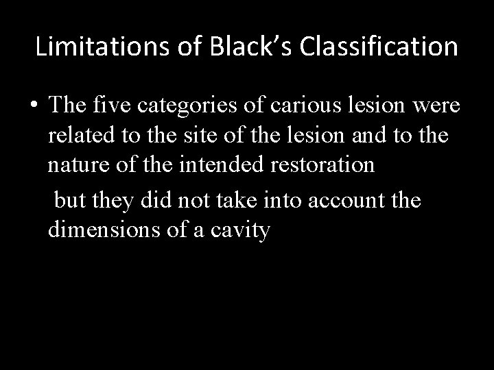 Limitations of Black’s Classification • The five categories of carious lesion were related to