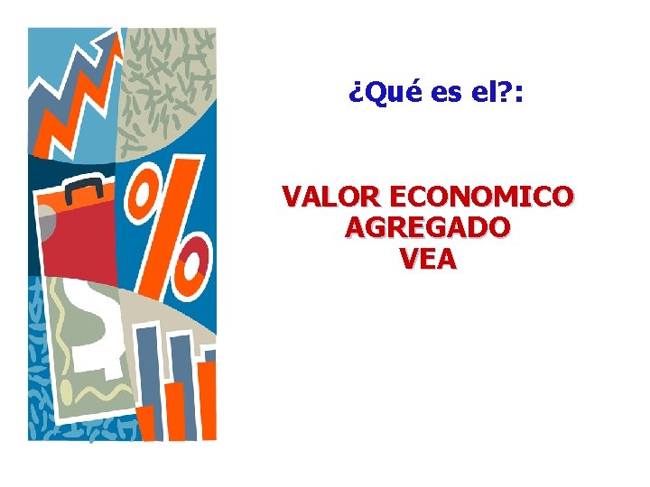¿Qué es el? : VALOR ECONOMICO AGREGADO VEA ¿Qué es el? : VALOR ECONOMICO AGREGADO VEA